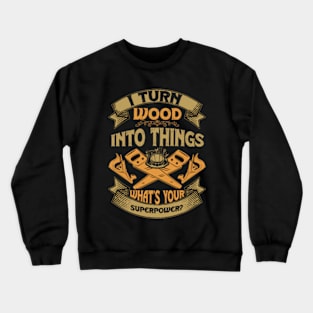 I Turn Wood Into Things Superpower  Woodworker Crewneck Sweatshirt